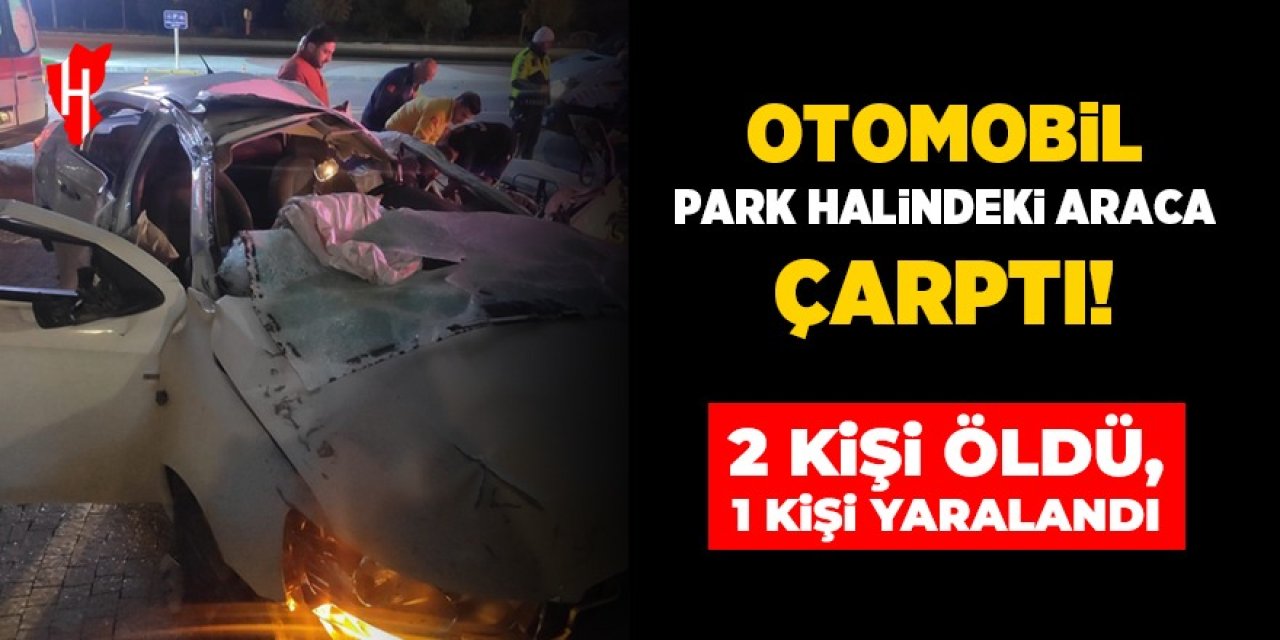 Otomobil park halindeki araca çarptı: 2 kişi öldü, 1 kişi yaralandı