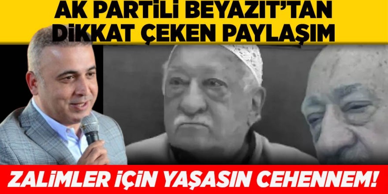 AK Partili Beyazıt’tan dikkat çeken paylaşım: “Zalimler için yaşasın cehennem”