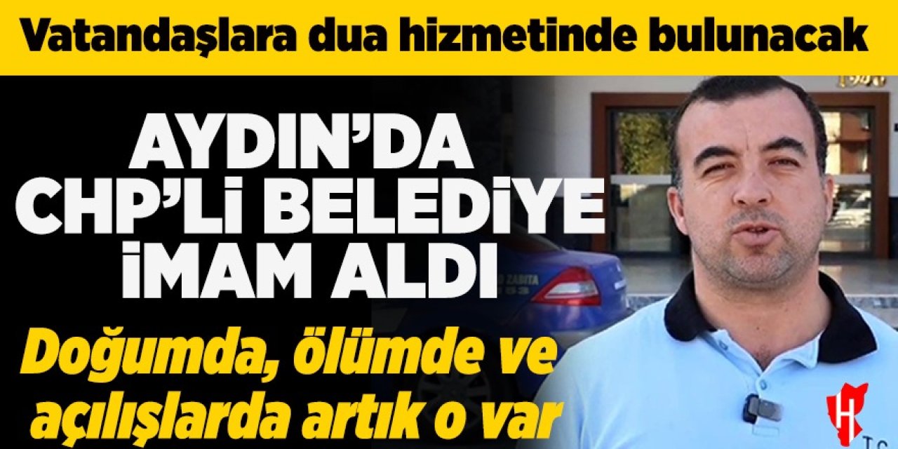 Aydın'da CHP'li Belediye imam aldı: Doğumda, ölümde ve açılışlarda artık o var