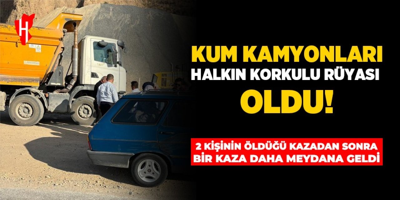 Kum kamyonları halkın korkulu rüyası oldu