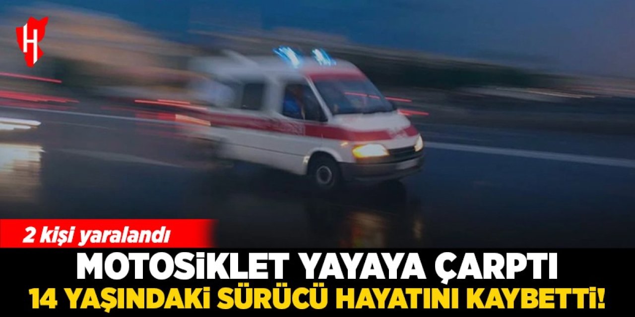 Motosiklet yayaya çarptı: 14 yaşındaki sürücü hayatını kaybetti!