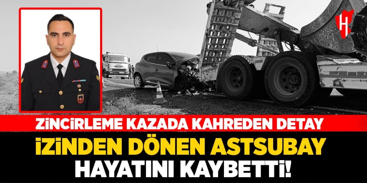 Zincirleme kazada kahreden detay: İzinden dönen astsubay kazada hayatını kaybetti!