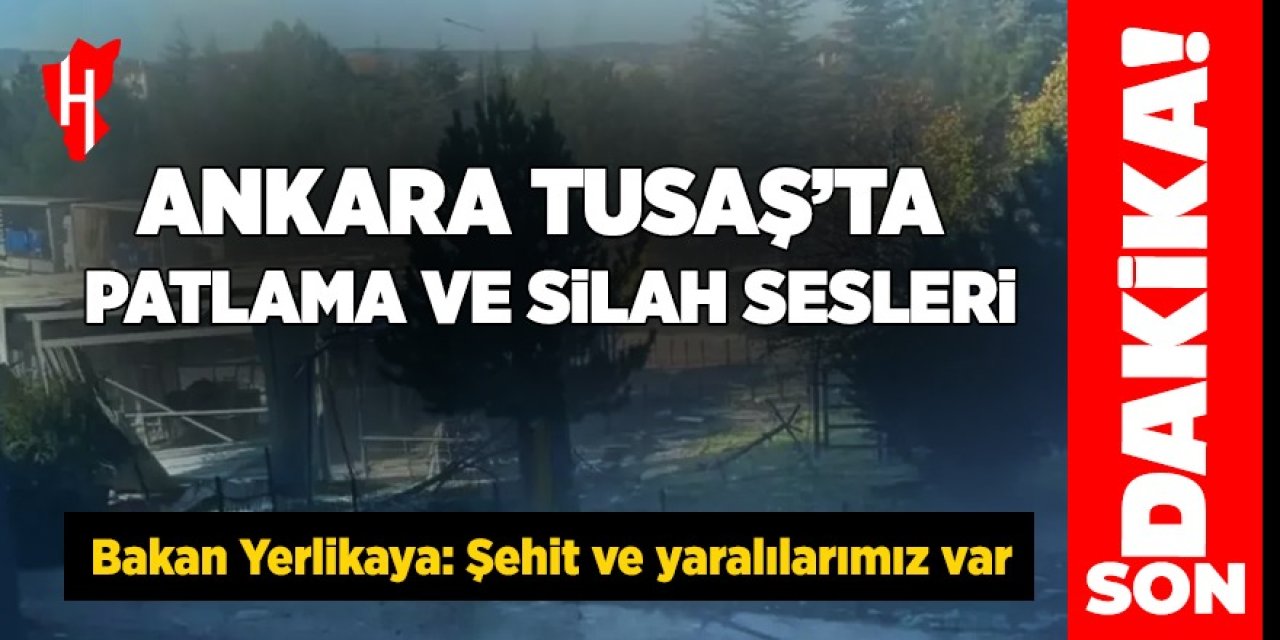 Ankara TUSAŞ'ta patlama ve silah sesleri! "Şehit ve yaralılarımız var"