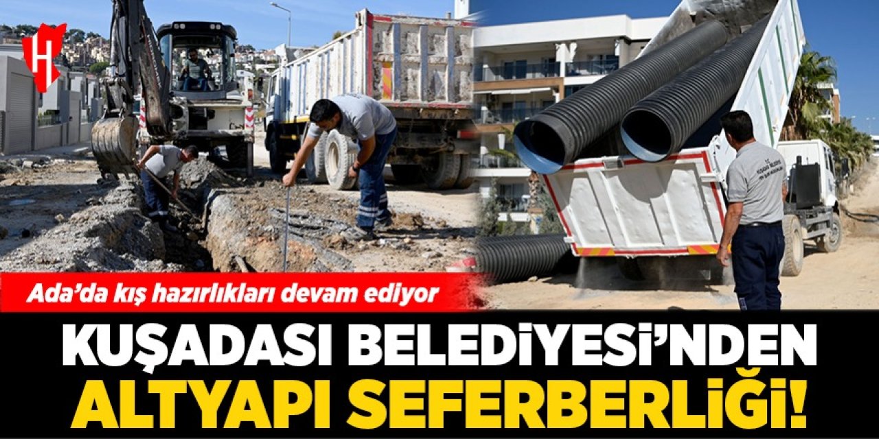 Ada kışa hazırlanıyor: Kuşadası Belediyesi'nden altyapı seferberliği