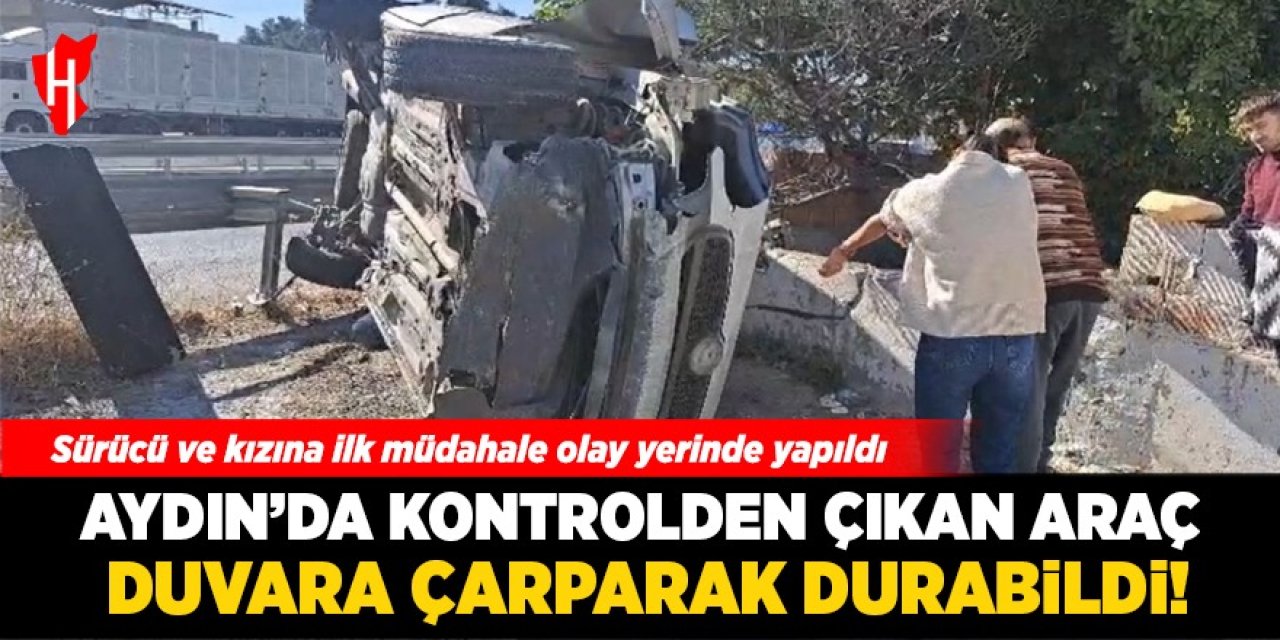 Aydın'da kontrolden çıkan araç duvara çarparak durabildi