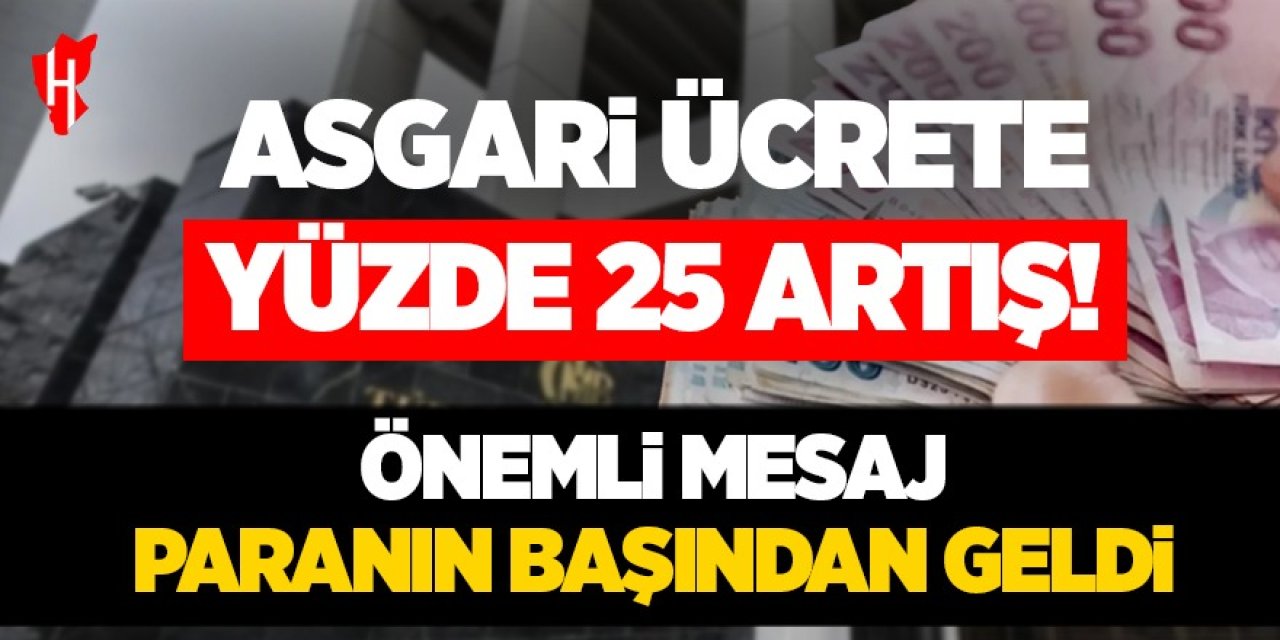 Asgari ücrete yüzde 25 artış! Önemli mesaj paranın başından geldi