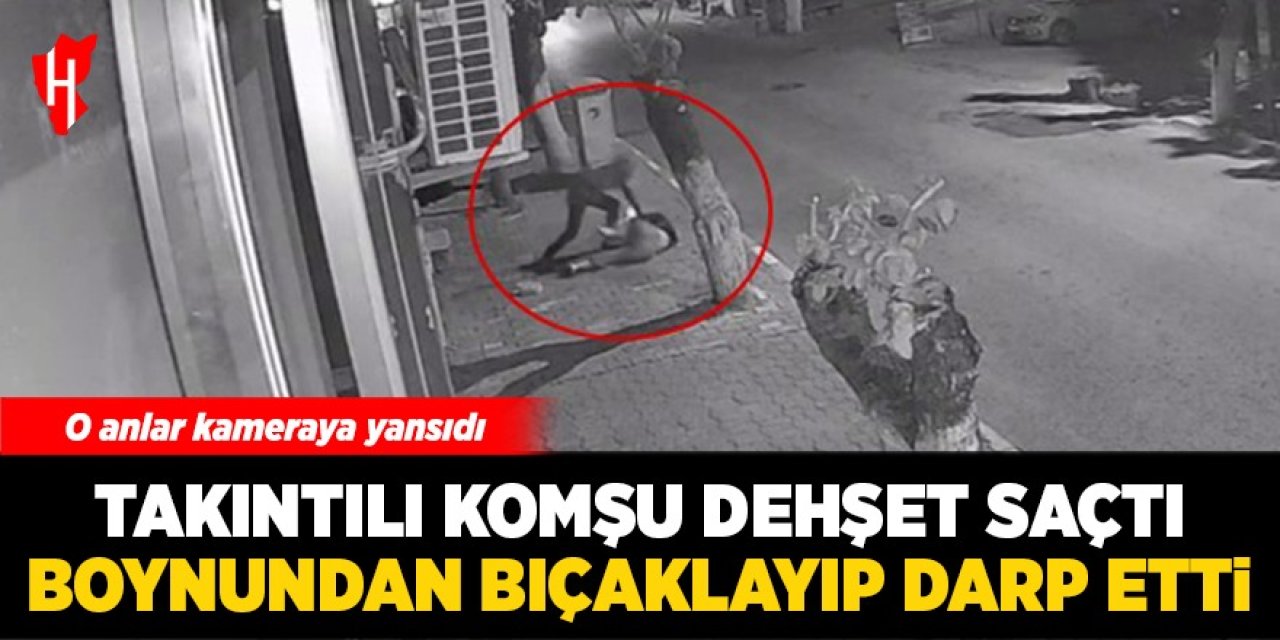 Takıntılı komşu dehşet saçtı: Boğazından bıçaklayıp darp etti! Olay anı kamerada