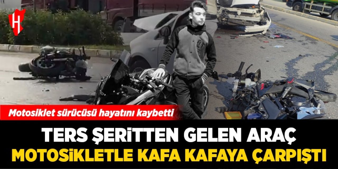 Ters şerit faciası: 18 yaşındaki motosikletli hayatını kaybetti