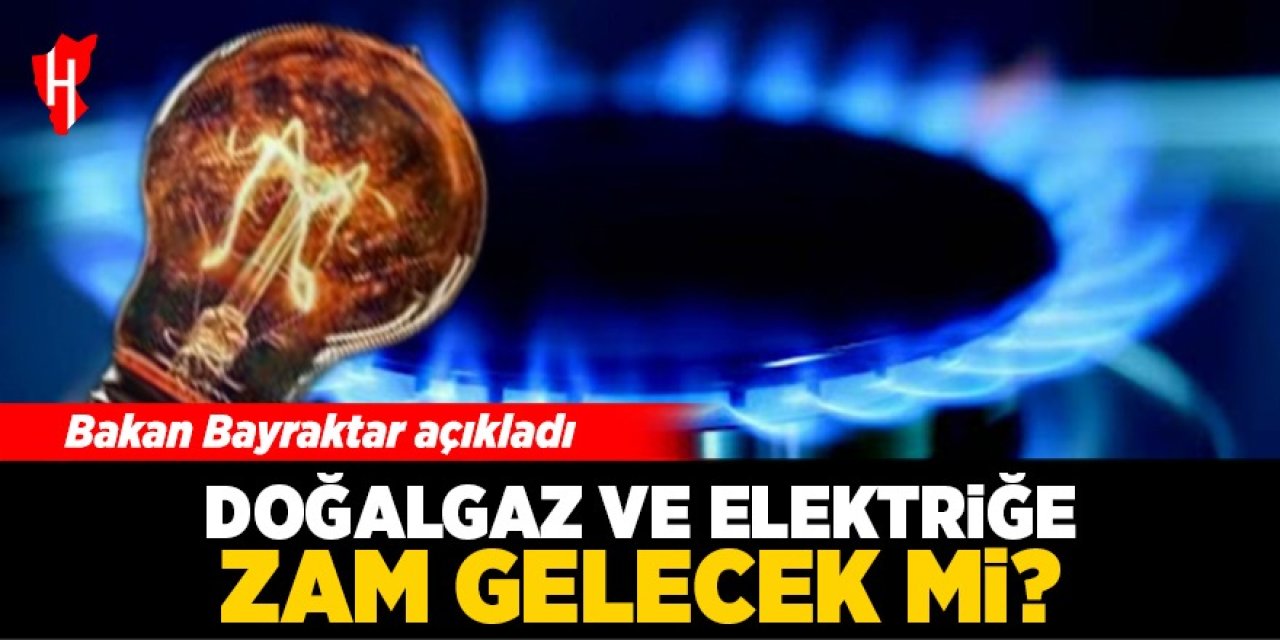 Bakan Bayraktar açıkladı: Doğalgaz ve elektriğe zam gelecek mi?