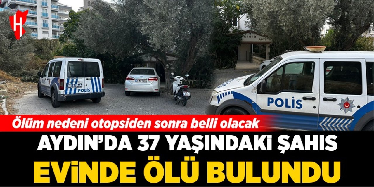 Aydın'da 37 yaşındaki şahıs evinde ölü bulundu