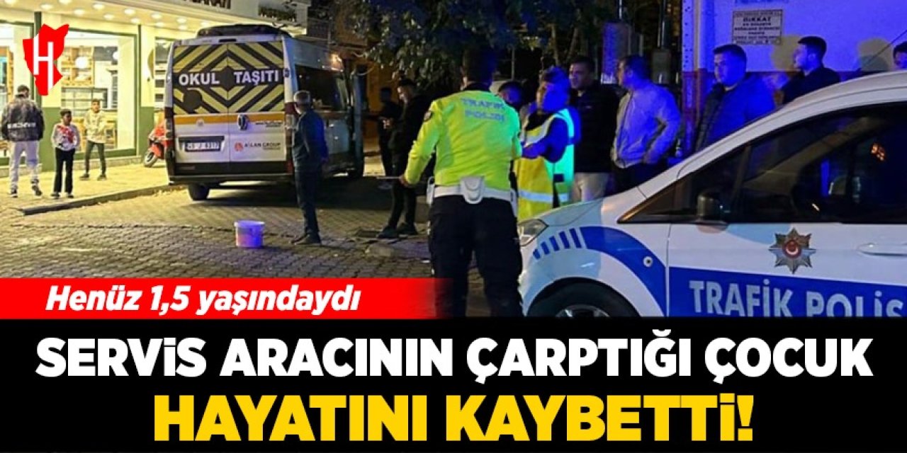 Servis aracının çarptığı 1,5 yaşındaki çocuk hayatını kaybetti