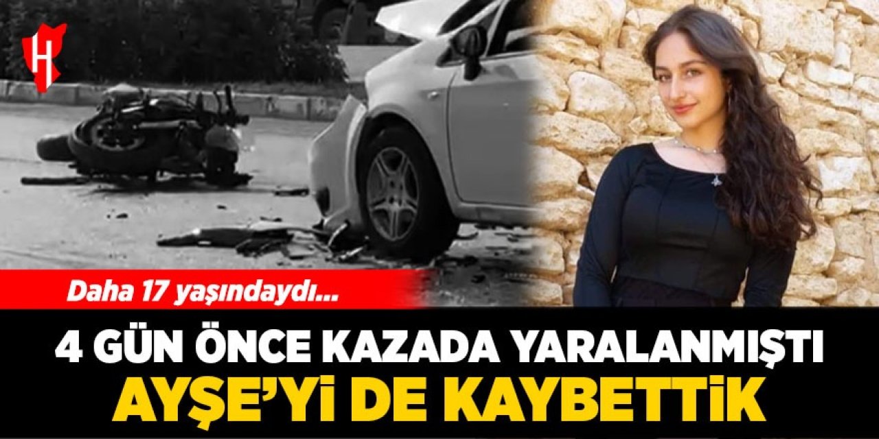 17 yaşındaki Ayşe yaşam savaşını kaybetti