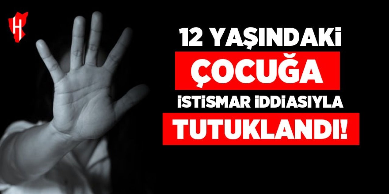 12 yaşındaki çocuğa istismar iddiasıyla tutuklandı