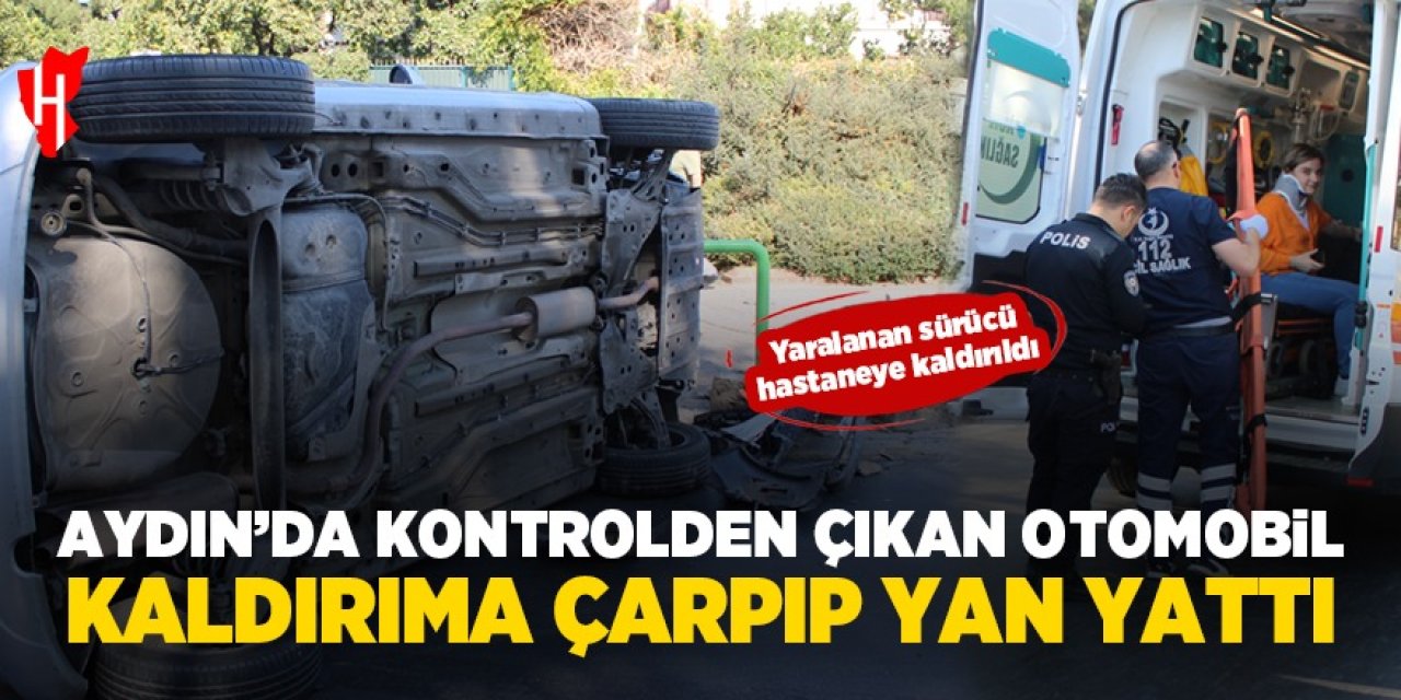 Aydın'da kontrolden çıkan otomobil yan yattı: Sürücü yaralandı