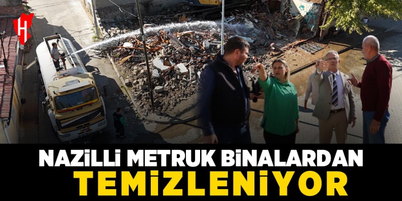 Nazilli metruk binalardan temizleniyor!