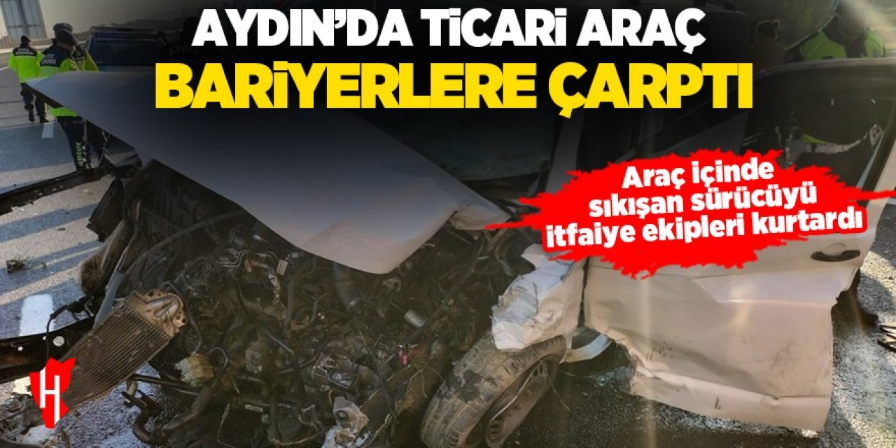 Aydın'da ticari araç bariyerlere çarptı: Sürücü araç içinde sıkıştı