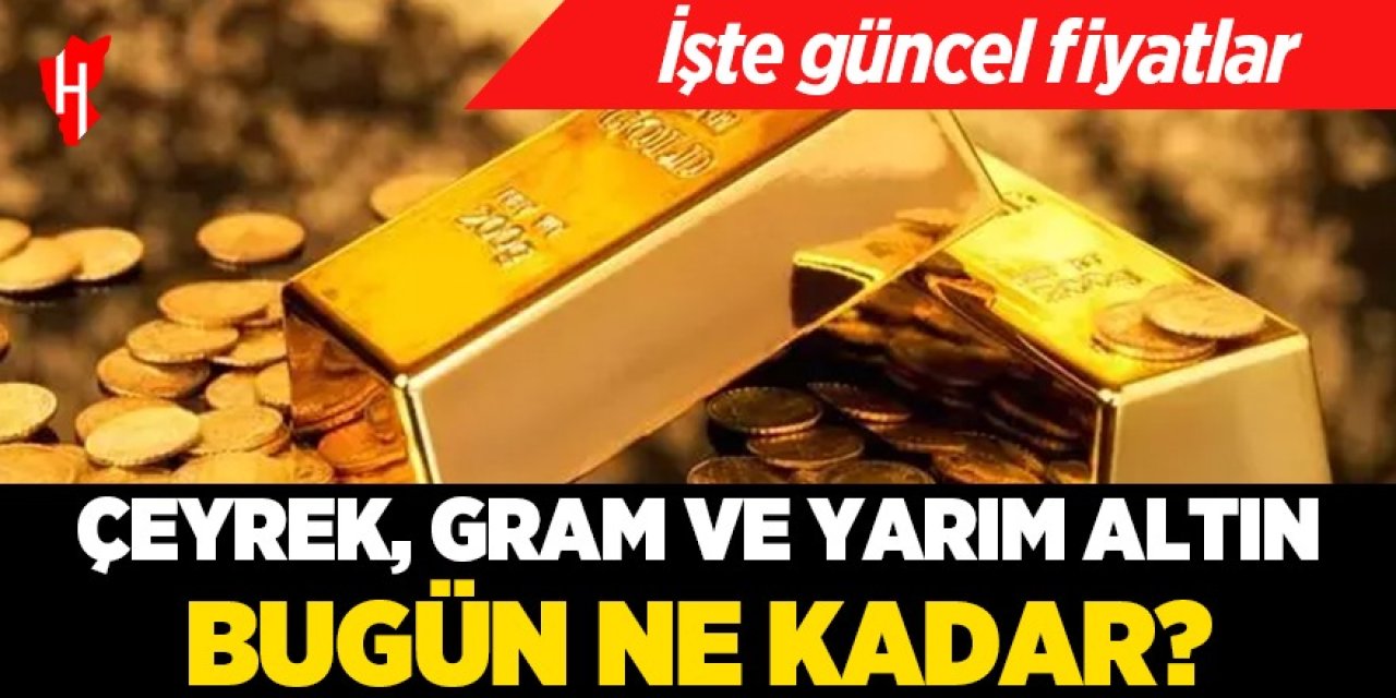 Çeyrek, gram ve yarım altın bugün ne kadar? İşte güncel fiyatlar