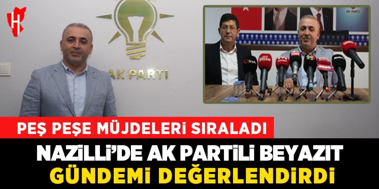 Nazilli'de AK Partili Beyazıt gündemi değerlendirdi: Müjdeleri peş peşe sıraladı