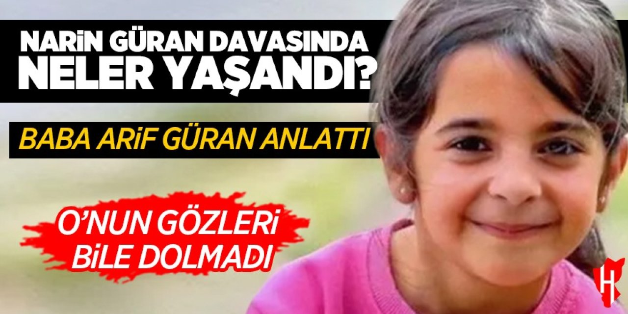 Baba Arif Güran davayı anlattı: "O'nun gözleri bile dolmadı"