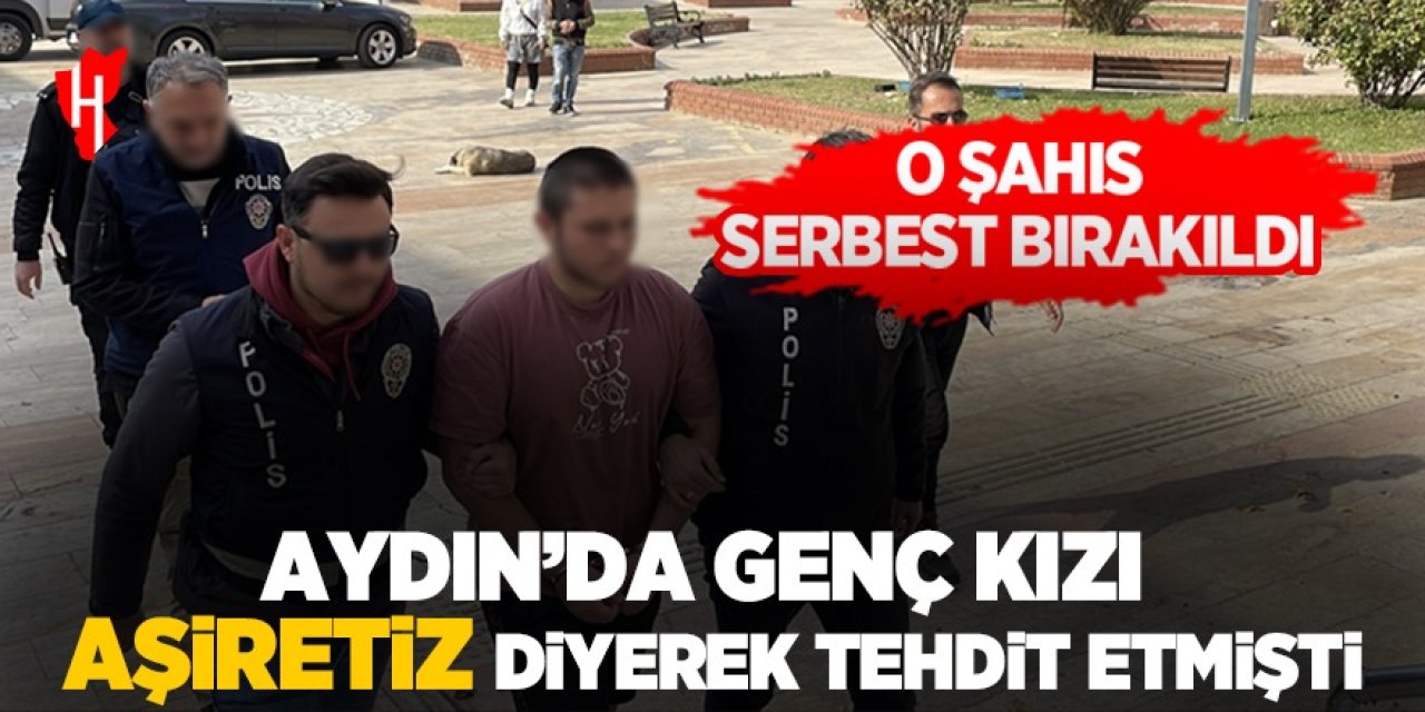 Aydın'da genç kızı biz aşiretiz diyerek tehdit etmişti: Serbest bırakıldı