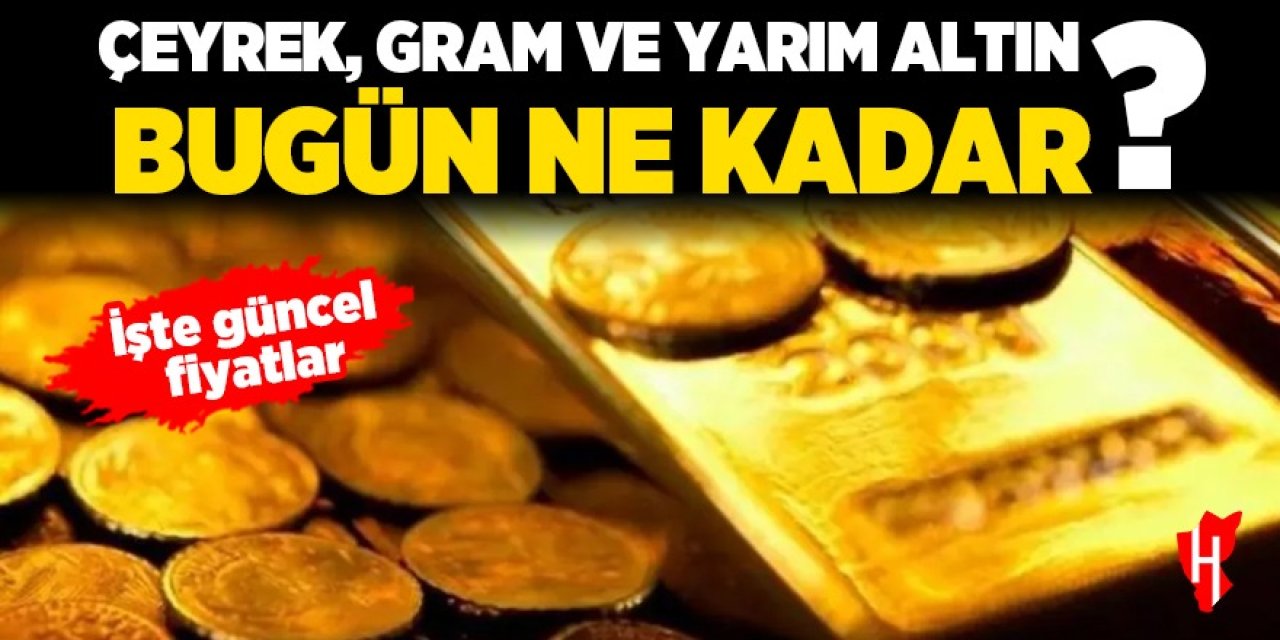 Çeyrek, gram ve yarım altın bugün ne kadar? İşte güncel fiyatlar...