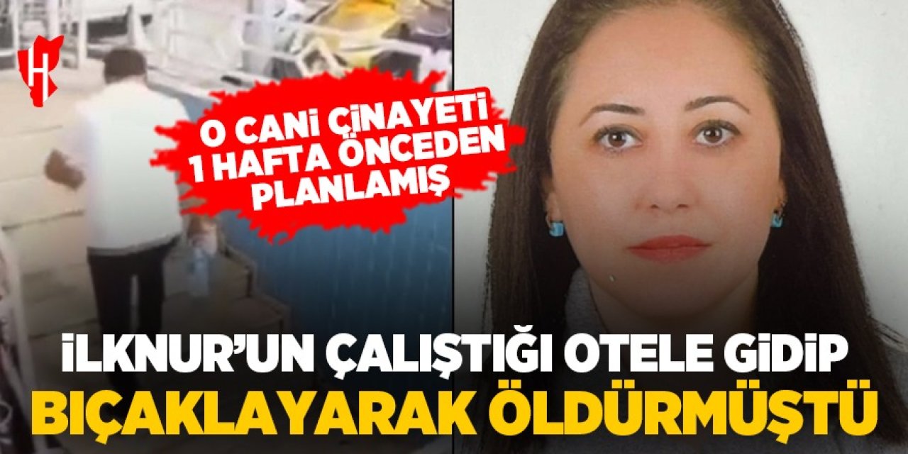 İlknur'u bıçaklayarak öldürmüştü: O cani cinayeti 1 hafta önce planlamış