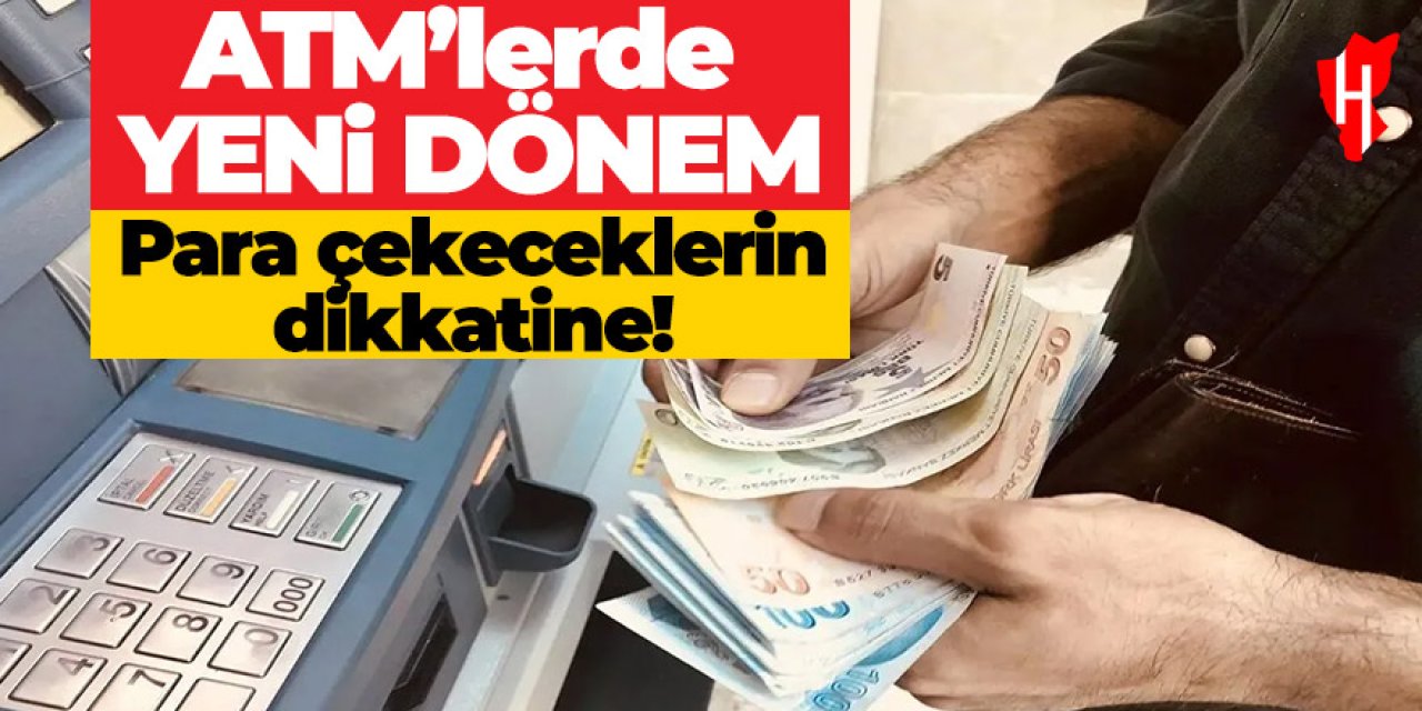 Para çekeceklerin dikkatine! ATM’lerde yeni döneme giriliyor