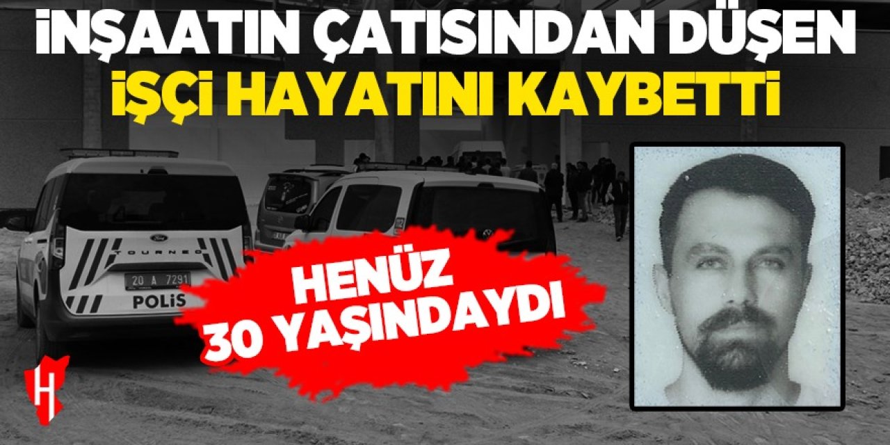 İnşaatın çatısından düşen 30 yaşındaki işçi hayatını kaybetti