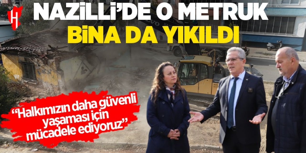 Nazilli'de o metruk bina da yıkıldı: "Halkımızın daha güvenli yaşaması için mücadele ediyoruz."