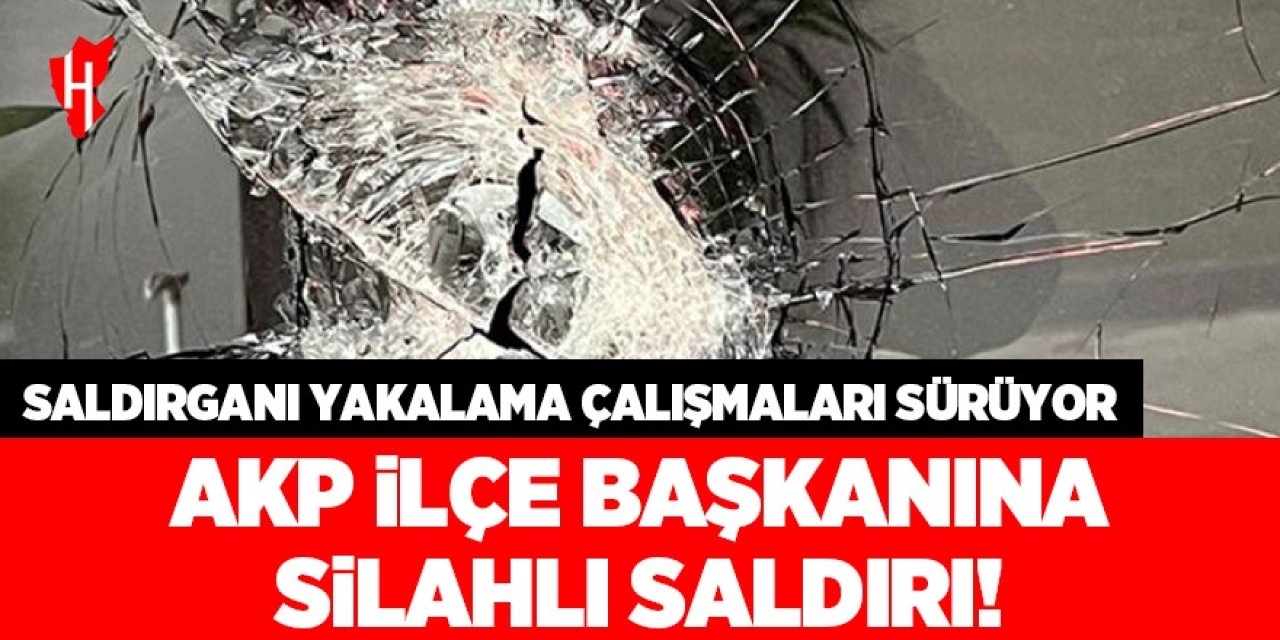 AKP İlçe Başkanlığına silahlı saldırı!