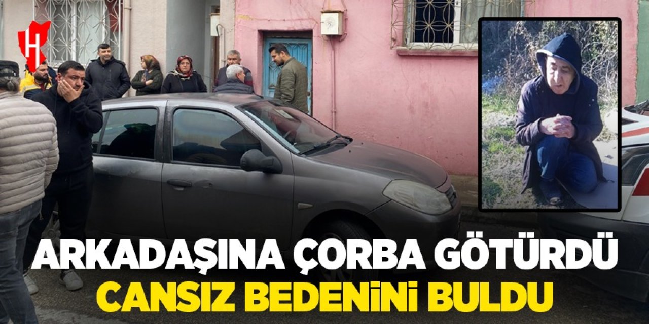 Çorba götürdüğü arkadaşının cansız bedenini buldu