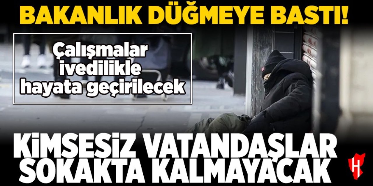 Kimsesiz vatandaşlar için bakanlık düğmeye bastı