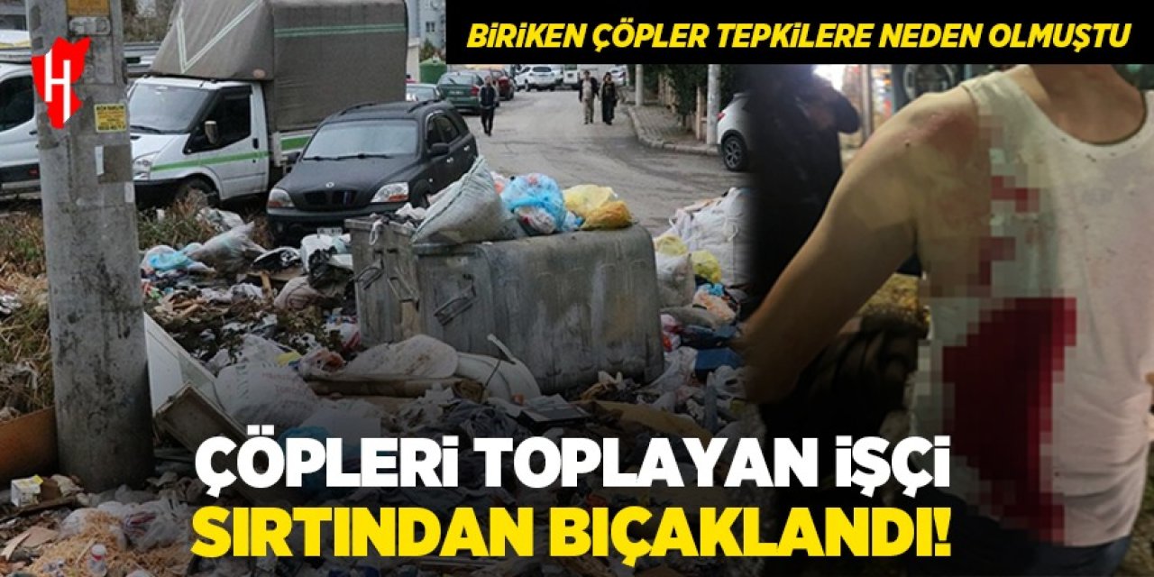 Çöpleri toplayan işçi sırtından bıçaklandı!