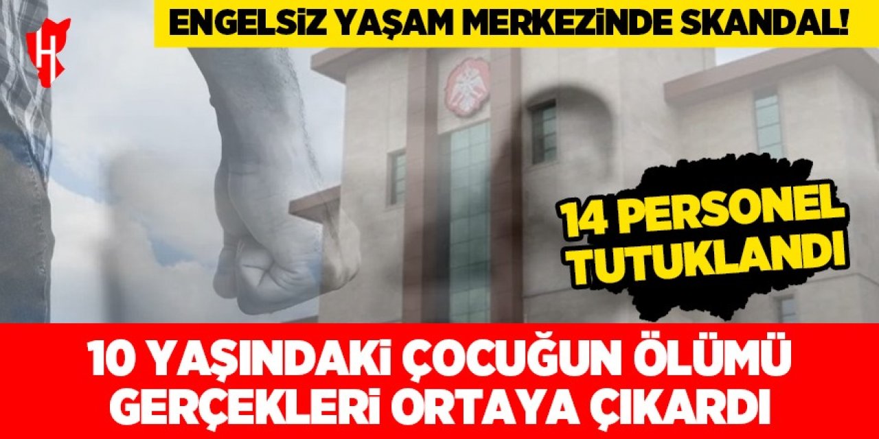 Engelli çocuklara şiddet skandalı 10 yaşındaki çocuğun ölümüyle ortaya çıktı