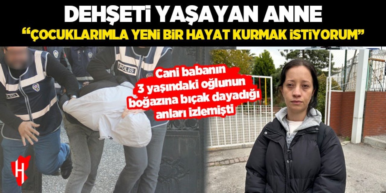 Dehşeti yaşayan anne konuştu: "Çocuklarımla yeni bir hayat kurmak istiyorum"