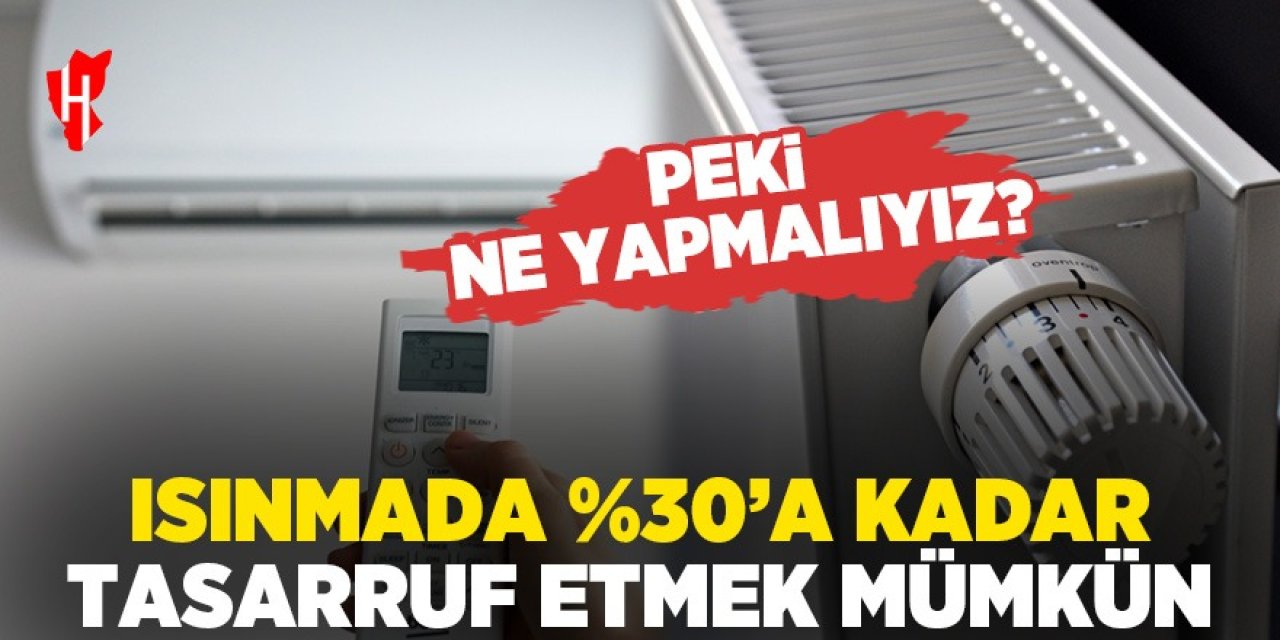 Isınmada %30'a kadar tasarruf etmek mümkün: Peki ne yapmalıyız?