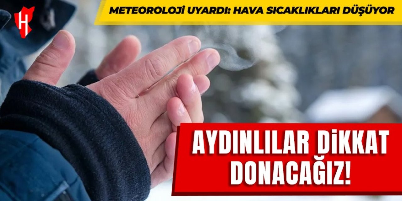 Aydınlılar dikkat donacağız! Hava sıcaklıkları düşüyor