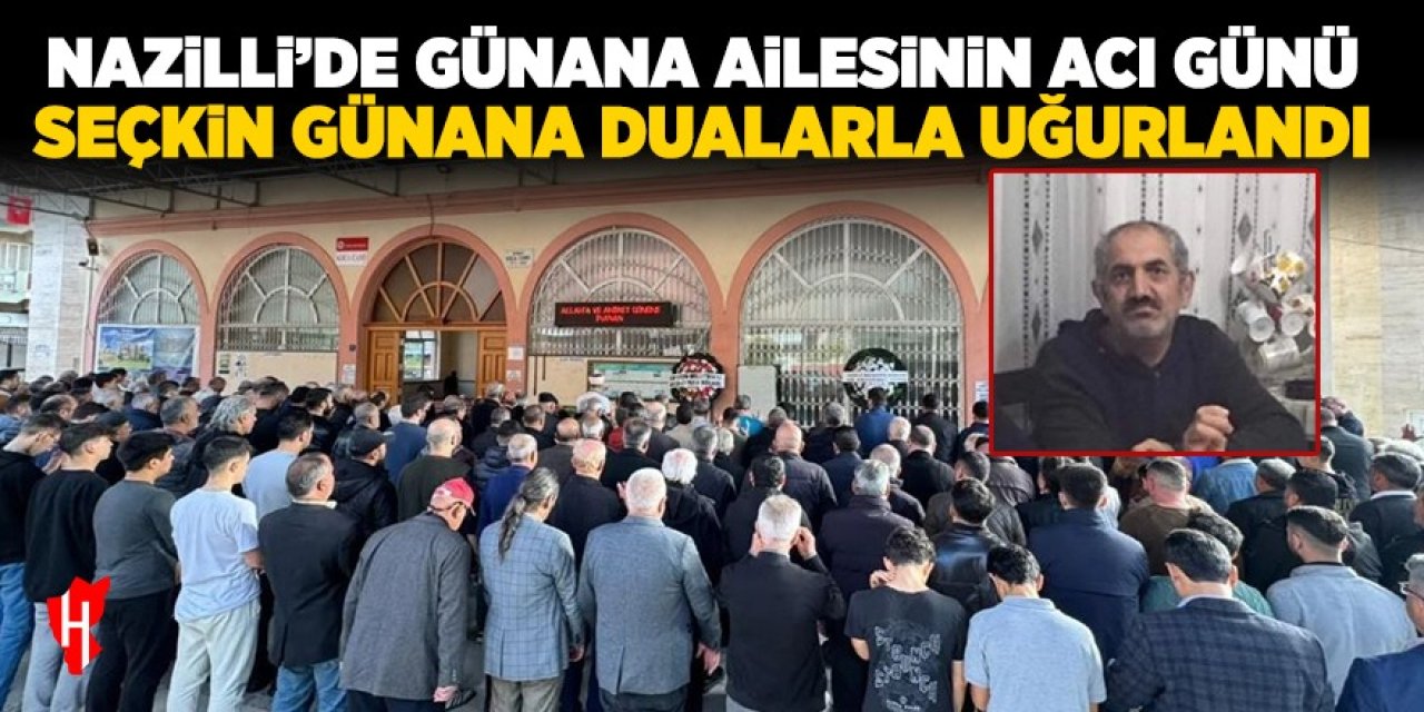 Nazilli’de Günana ailesinin acı günü: Seçkin Günana sonsuzluğa uğurlandı