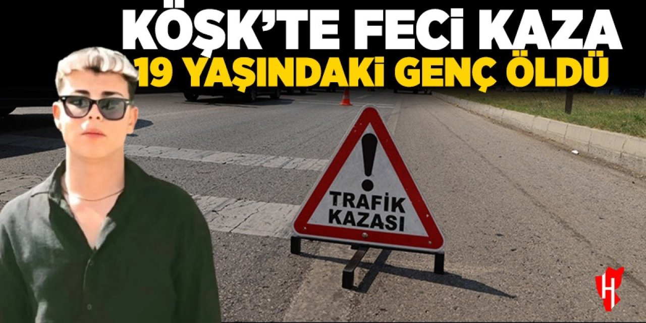 Köşk'te feci kaza: 19 yaşındaki sürücü öldü, bir kişi ağır yaralandı