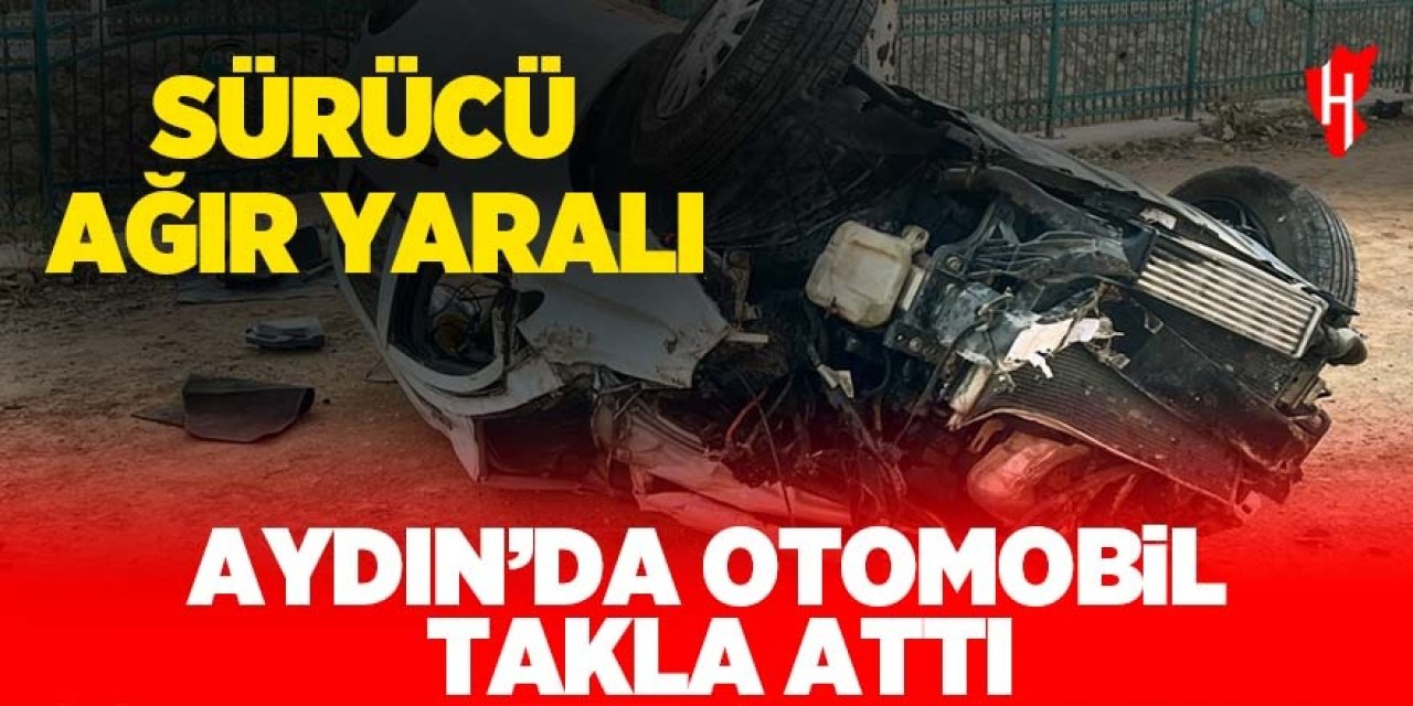 Aydın'da otomobil takla attı: Sürücü ağır yaralı