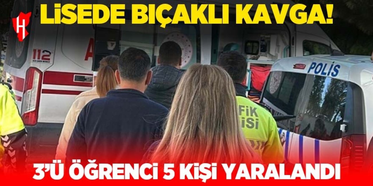 Lisede bıçaklı kavga: 1'i ağır 5 yaralı