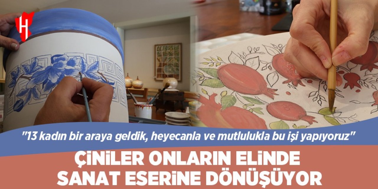 Çiniler kadınların elinde sanat eserine dönüşüyor: 13 kadının girişimcilik öyküsü