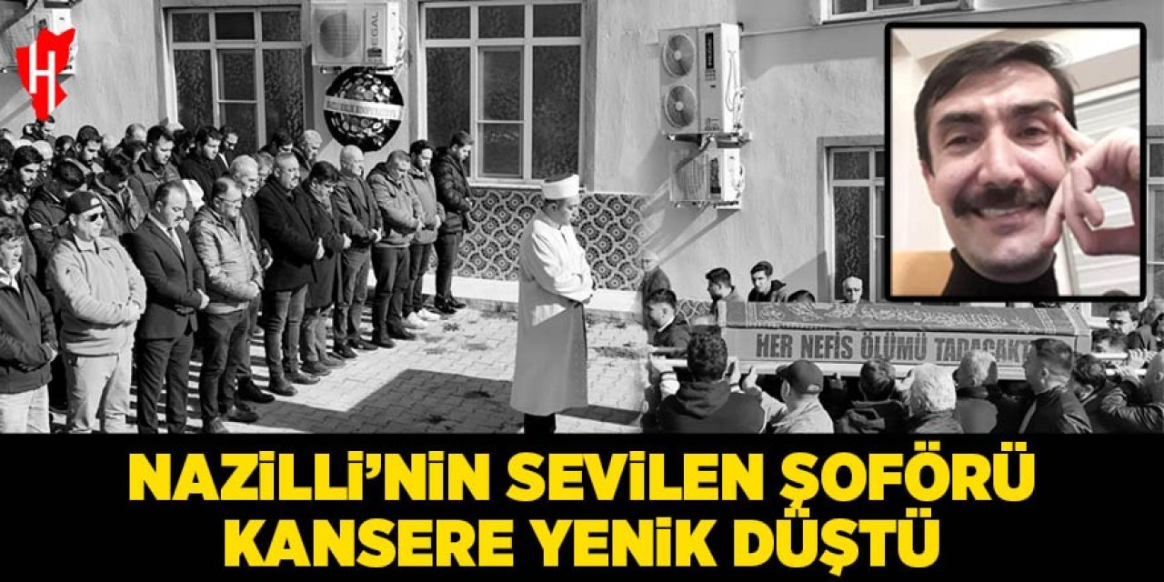 Nazilli'nin sevilen şoförü kansere yenik düştü