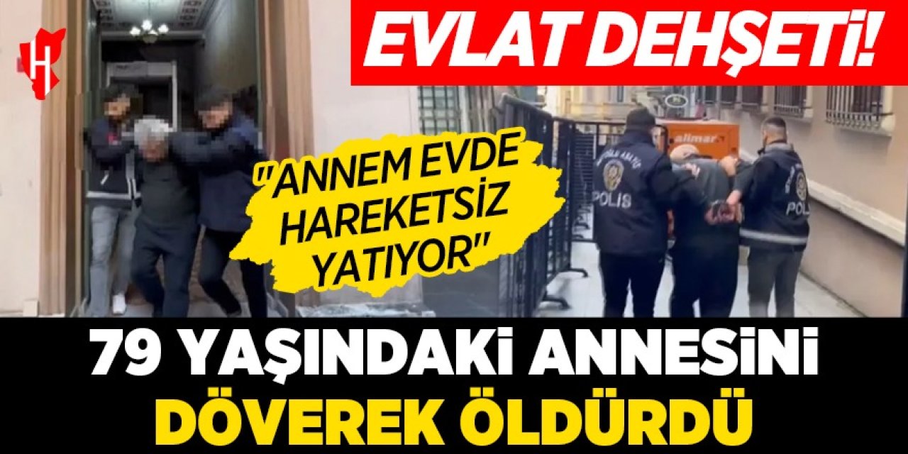 Evlat dehşeti! Annesini döverek öldürdü!