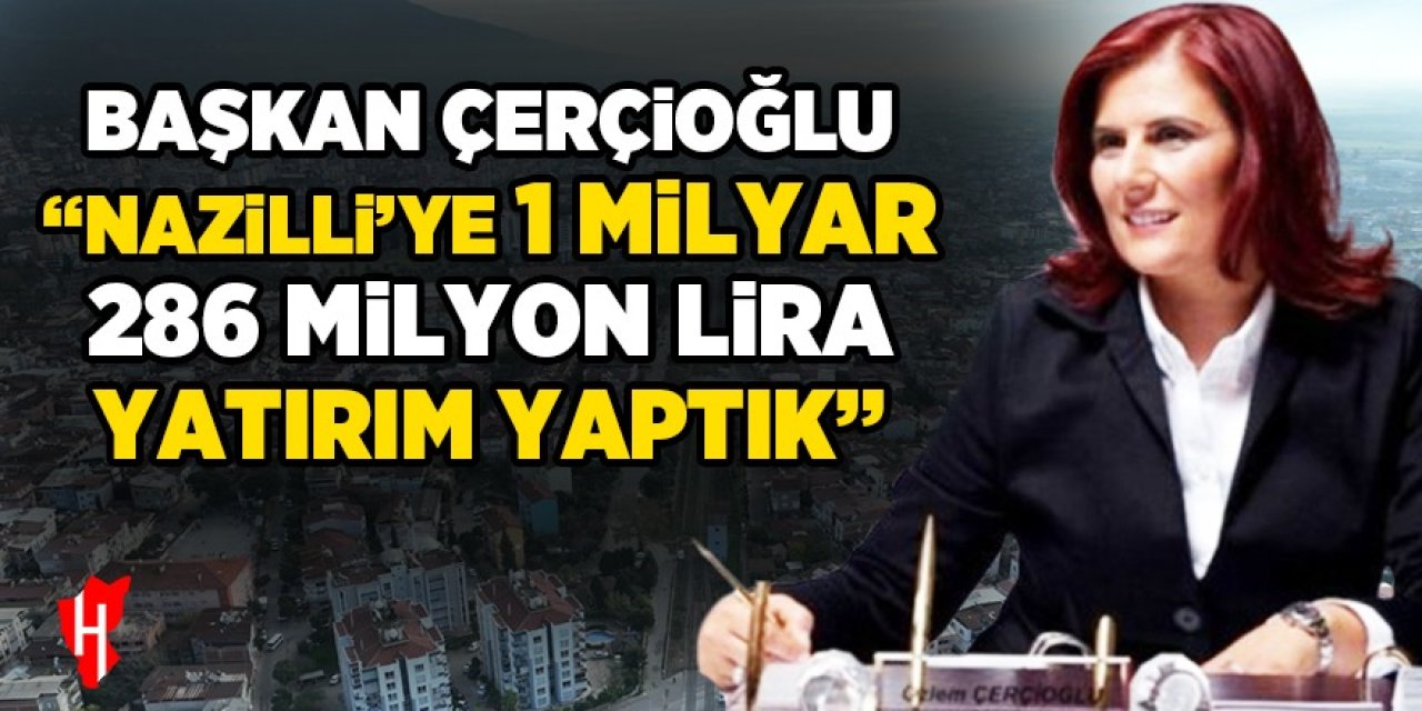 Başkan Çerçioğlu: Nazilli’ye 1 milyar 286 milyon lira yatırım yaptık