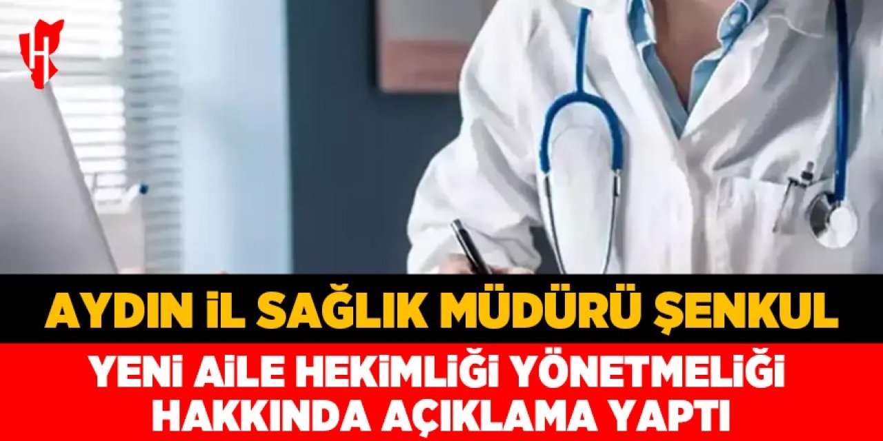 Aydın İl Sağlık Müdürü Şenkul'dan yeni aile hekimliği yönetmeliği hakkında açıklama!