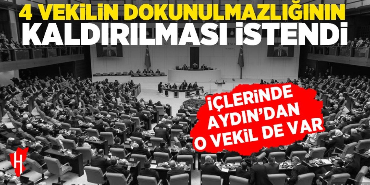 4 vekilin dokunulmazlığının kaldırılması istendi! İçlerinde Aydın'dan o vekil de var