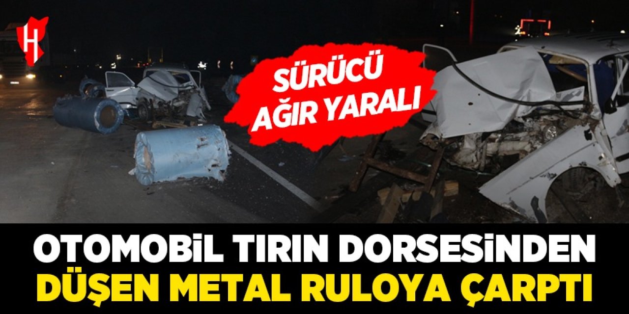 Yola düşen metal ruloya çarpan otomobilin sürücüsü ağır yaralandı