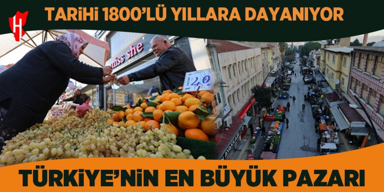 Tarihi 1800'lü yıllara dayanan Türkiye'nin en büyük pazarı!