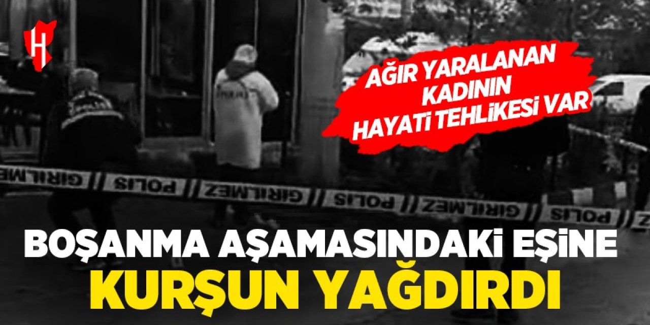 Boşanma aşamasındaki eşine kurşun yağdırdı! Ağır yaralanan kadının hayati tehlikesi var